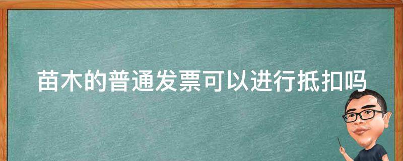 苗木的普通发票可以进行抵扣吗 苗木的普通发票免税的能抵税用吗