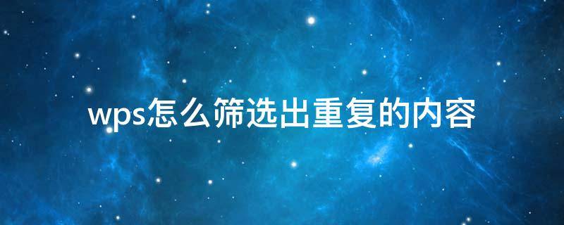 wps怎么筛选出重复的内容 wps怎么筛选出重复的内容并删除