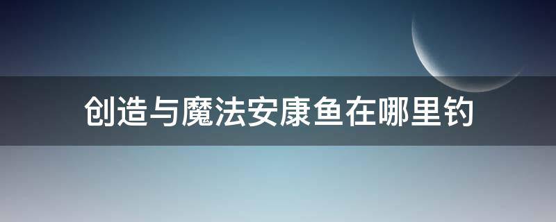 创造与魔法安康鱼在哪里钓 创造与魔法安康鱼用什么钓饵