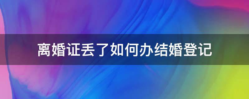 离婚证丢了如何办结婚登记（办离婚结婚证丢了怎么办理）