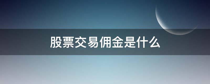 股票交易佣金是什么（什么叫股票佣金）