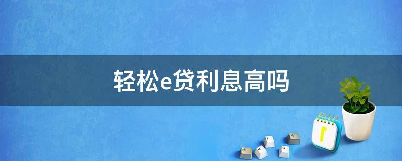 轻松e贷利息高吗 快e贷利息高不高