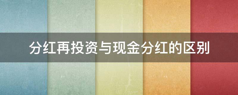 分红再投资与现金分红的区别 现金分红和红利再投资是什么意思