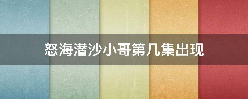 怒海潜沙小哥第几集出现 怒海潜沙小哥第八集去哪里了