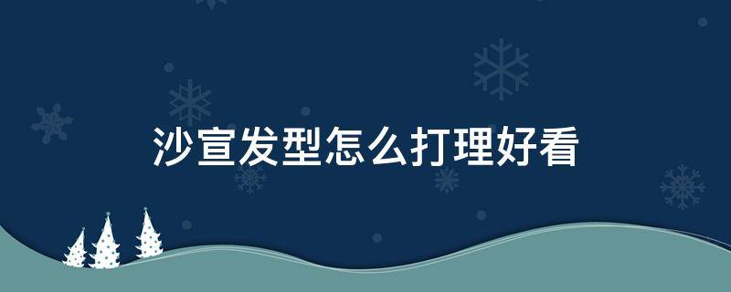 沙宣发型怎么打理好看（沙宣发型怎样打理视频）