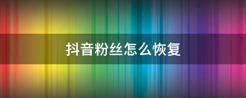 抖音粉丝怎么恢复 抖音移除粉丝怎么恢复回来