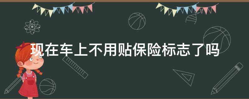 现在车上不用贴保险标志了吗 汽车上可以不用贴保险标志吗