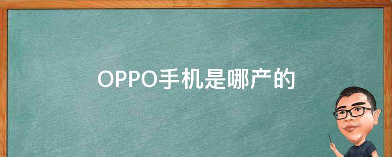 OPPO手机是哪产的（oppo手机是什么地方生产的）