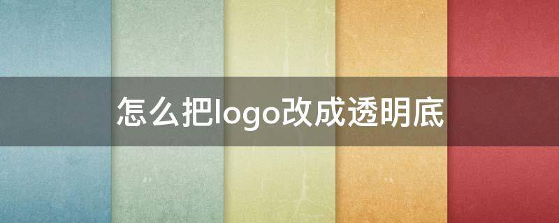 怎么把logo改成透明底（怎么将logo变透明）