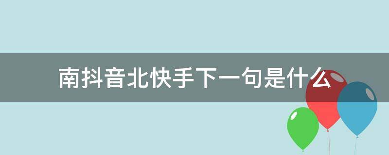 南抖音北快手下一句是什么 北快手南抖音段子