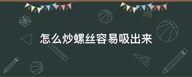 怎么炒螺丝容易吸出来 螺丝掌握什么炒出来才好吸