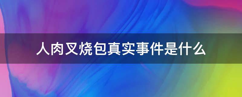 人肉叉烧包真实事件是什么（人肉叉烧包事件原）