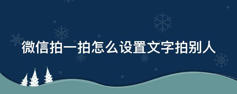 微信拍一拍怎么设置文字拍别人 微信拍一拍怎么设置文字拍别人哪个部位?