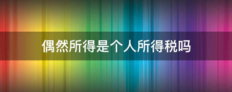 偶然所得是个人所得税吗 个人所得和偶然所得税