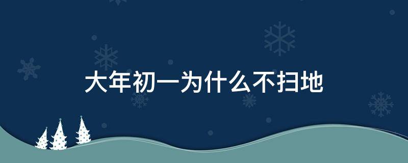 大年初一为什么不扫地 大年初一为什么不扫地原因