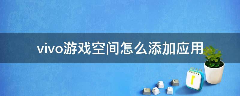 vivo游戏空间怎么添加应用（vivo手机怎么把游戏添加到游戏空间）