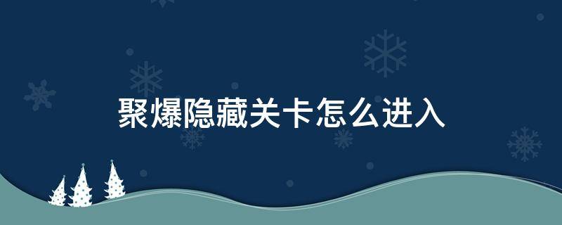 聚爆隐藏关卡怎么进入 聚爆第一个隐藏关卡