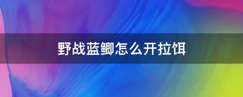 野战蓝鲫怎么开拉饵（野战蓝鲫怎么开拉饵要加多少拉丝粉）