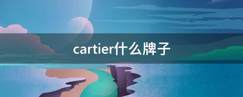 cartier什么牌子（cartier什么牌子手表）