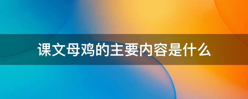 课文母鸡的主要内容是什么（母鸡这篇课文母鸡的特点是什么?）