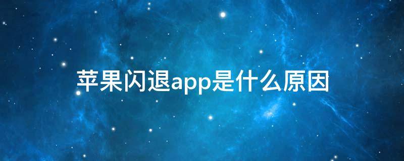 苹果闪退app是什么原因 苹果手机app软件闪退是什么原因