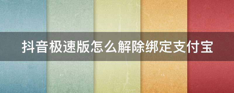 抖音极速版怎么解除绑定支付宝（抖音极速版怎样解除绑定支付宝）