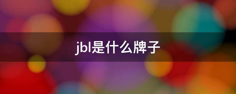 jbl是什么牌子（jbl是什么牌子音响）