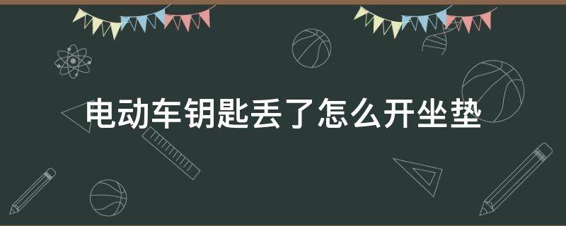 电动车钥匙丢了怎么开坐垫 电动车钥匙放在坐垫怎么办