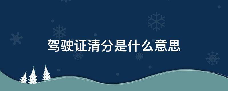 驾驶证清分是什么意思 驾驶证清分是自动清分吗