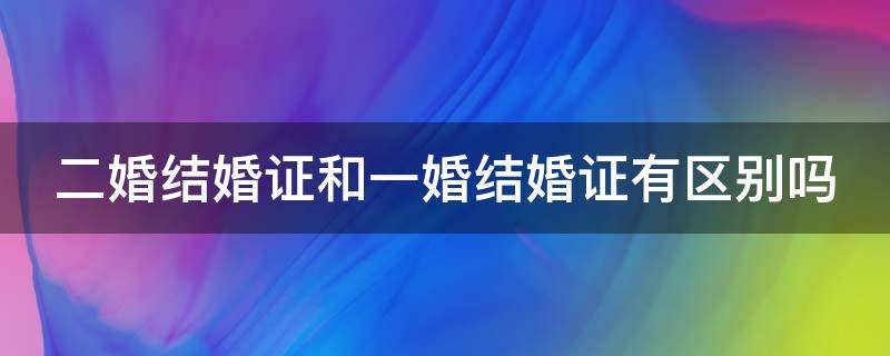 二婚结婚证和一婚结婚证有区别吗 二婚结婚证和一婚结婚证有区别吗图片