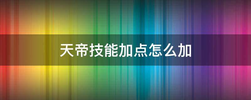 天帝技能加点怎么加 地下城天帝怎么点技能