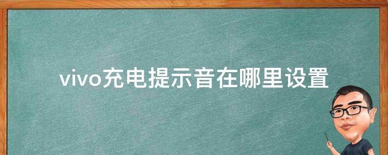 vivo充电提示音在哪里设置 vivo手机充电提示音在哪里设置