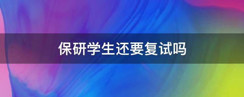 保研学生还要复试吗 保研学生需要参加复试吗