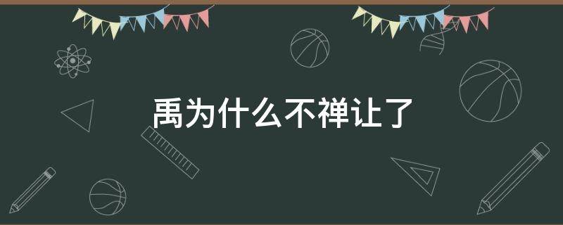 禹为什么不禅让了 禹为什么没有禅让