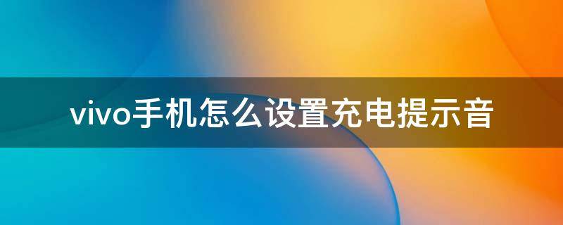 vivo手机怎么设置充电提示音（vivo手机如何设置充电提示音）