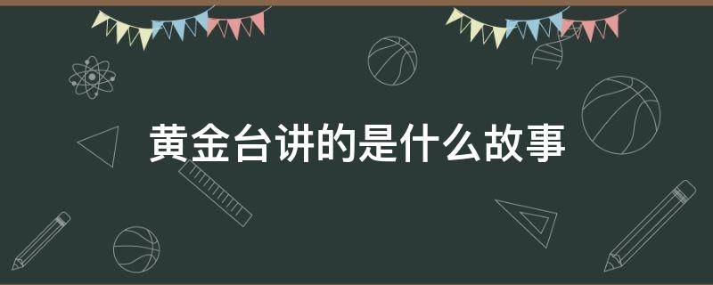 黄金台讲的是什么故事（黄金台讲的什么内容）