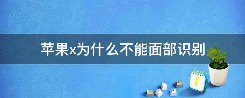 苹果x为什么不能面部识别 苹果x为什么不能面部识别怎么办