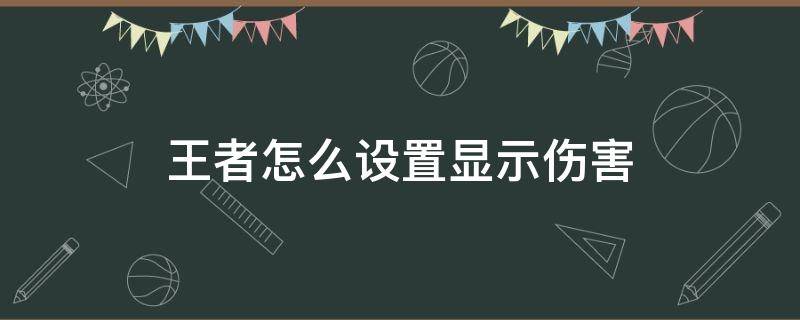 王者怎么设置显示伤害 王者荣耀显示伤害的设置