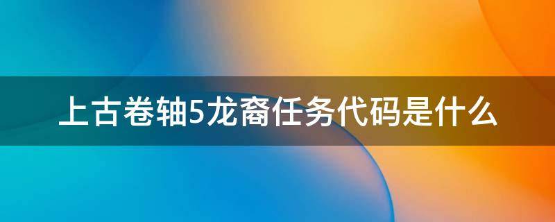 上古卷轴5龙裔任务代码是什么（上古卷轴五龙裔任务代码）