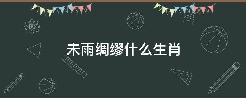 未雨绸缪什么生肖 未雨绸缪准确生肖是什么动物