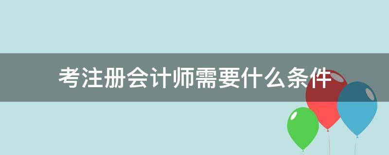 考注册会计师需要什么条件 考注会需要什么条件吗