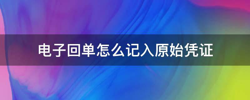 电子回单怎么记入原始凭证（银行电子回单可以作为原始凭证入账吗?）