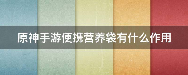 原神手游便携营养袋有什么作用 原神手游便携营养袋怎么做