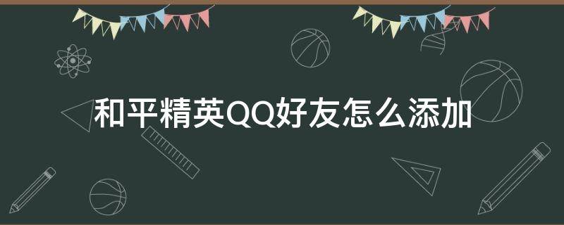 和平精英QQ好友怎么添加（如何添加和平精英QQ好友）