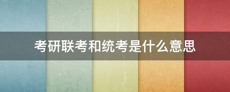 考研联考和统考是什么意思 考研全国统考和联考的区别