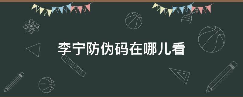 李宁防伪码在哪儿看（李宁防伪码在线查询不到）