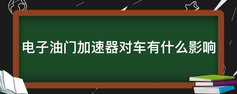 电子油门加速器对车有什么影响 电子加速器是干什么用的