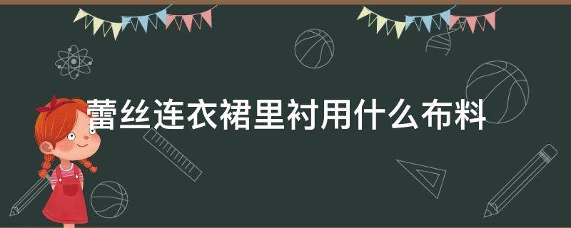 蕾丝连衣裙里衬用什么布料 裙子衬里用什么布料