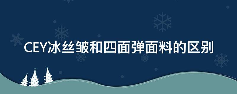 CEY冰丝皱和四面弹面料的区别（冰丝皱是什么面料穿着舒服么）