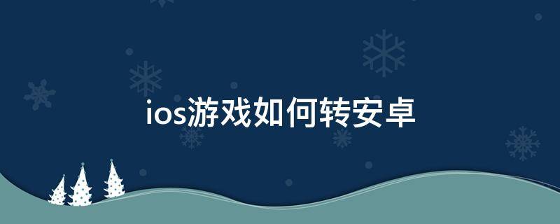 ios游戏如何转安卓 游戏ios怎么转安卓